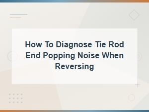 How to Diagnose Tie Rod End Popping Noise When Reversing