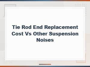 Tie Rod End Replacement Cost and Diagnosing Suspension Noises for Safe Driving