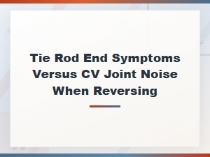 Tie Rod End Symptoms Versus Cv Joint Noise When Reversing