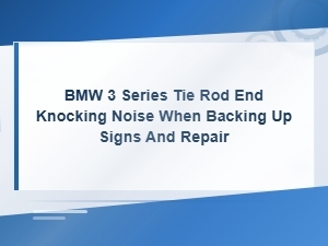 Bmw 3 Series Tie Rod End Knocking Noise When Backing Up: Signs and Repair Guide