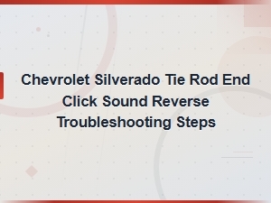 Chevrolet Silverado Tie Rod End Click Sound When Reversing: Troubleshooting Guide