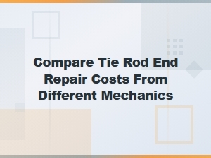 Tie Rod End Repair Cost Comparison: Find the Best Mechanic Price