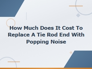Tie Rod End Replacement Cost: Fixing Popping Noise Price Guide