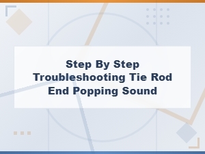 Tie Rod End Popping Sound: Step-by-Step Troubleshooting and Repair Cost Guide