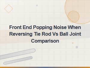 Tie Rod vs Ball Joint: Diagnosing Front End Popping Noise When Reversing