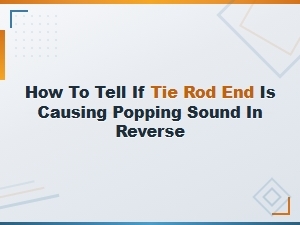 Diagnosing a Popping Sound in Reverse: Is Your Tie Rod End to Blame?