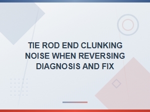 Tie Rod End Clunking Noise When Reversing: Diagnosis and Repair Guide