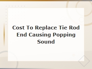 Tie Rod End Replacement Cost for Popping Sound